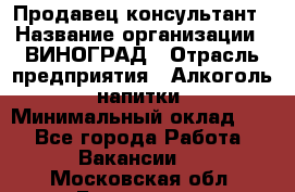 Продавец-консультант › Название организации ­ ВИНОГРАД › Отрасль предприятия ­ Алкоголь, напитки › Минимальный оклад ­ 1 - Все города Работа » Вакансии   . Московская обл.,Бронницы г.